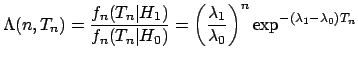 $\displaystyle \Lambda(n,T_n) = \frac{f_n(T_n\vert H_1)}{f_n(T_n\vert H_0)} = \left ( \frac{\lambda_1}{\lambda_0} \right )^n \exp^{-(\lambda_1-\lambda_0)T_n}$