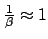 $ \frac{1}{\beta} \approx 1$