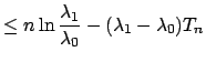 $\displaystyle \leq n\ln{\frac{\lambda_1}{\lambda_0}} - (\lambda_1-\lambda_0)T_n$