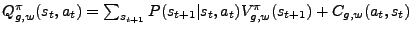 $ Q^{\pi}_{g,w}(s_t,a_t) = \sum_{s_{t+1}} P(s_{t+1}\vert s_t,a_t)
V^{\pi}_{g,w}(s_{t+1}) + C_{g,w}(a_t,s_t)$