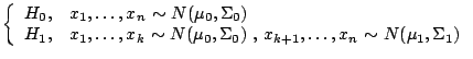 $\left\{
\begin{array}{lll}
H_0, & \hbox{$x_1, \ldots ,x_n$\ $\sim$\ $ N(\mu_0...
...\ , $ x_{k+1}, \ldots ,x_n$\ $\sim$\ $ N(\mu_1, \Sigma_1)$}
\end{array}\right.$